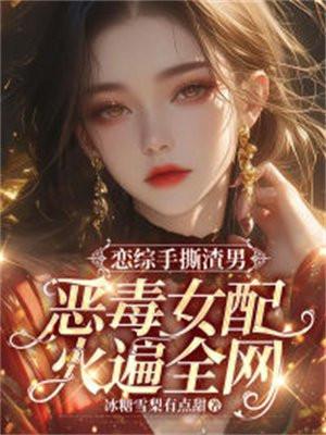 恋综手撕渣男,恶毒女配火遍全网